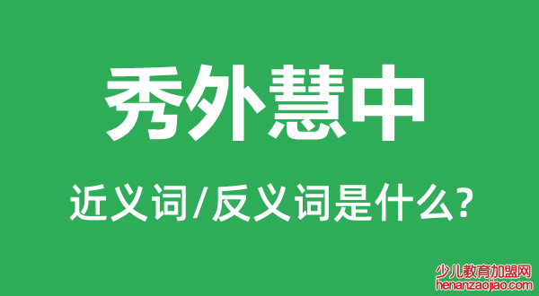 秀外慧中的近义词和反义词是什么,秀外慧中是什么意思