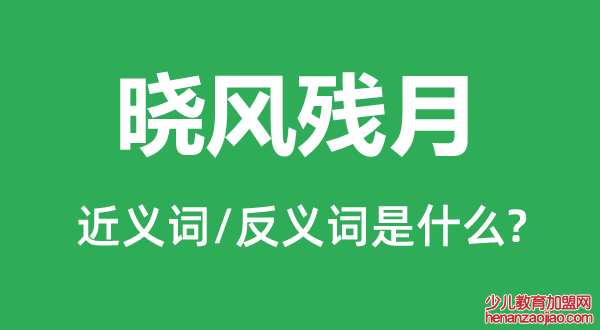 晓风残月的近义词和反义词是什么,晓风残月是什么意思