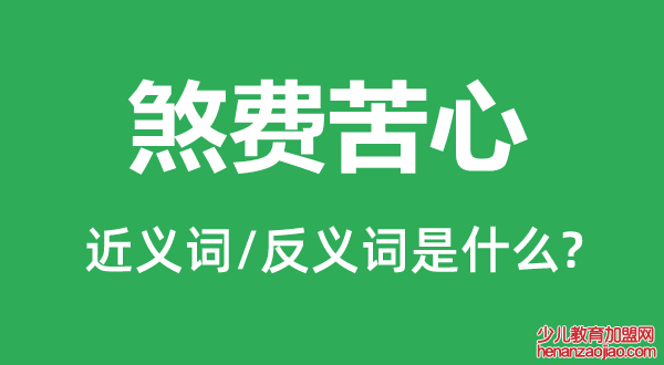 煞费苦心的近义词和反义词是什么,煞费苦心是什么意思