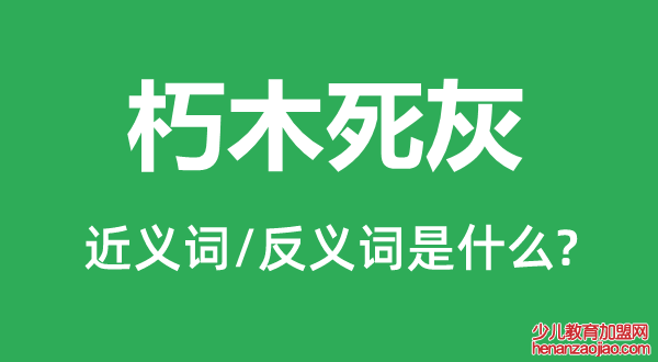 朽木死灰的近义词和反义词是什么,朽木死灰是什么意思