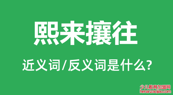 熙来攘往的近义词和反义词是什么,熙来攘往是什么意思