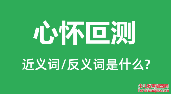 心怀叵测的近义词和反义词是什么,心怀叵测是什么意思