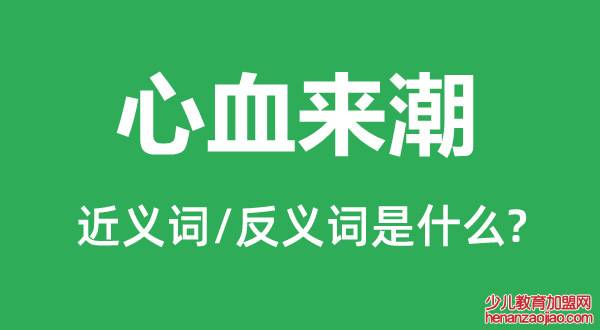 心血来潮的近义词和反义词是什么,心血来潮是什么意思