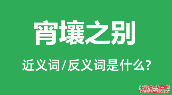 宵壤之别的近义词和反义词是什么,宵壤之别是什么意思