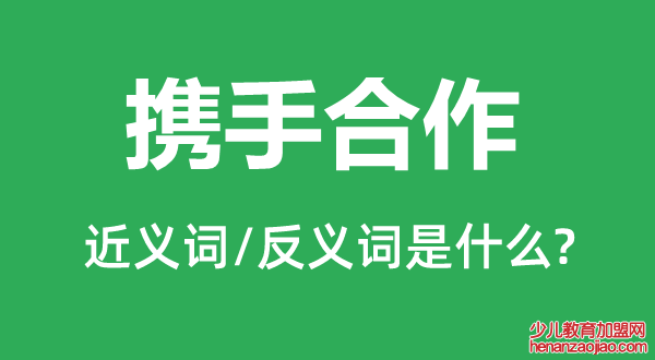 携手合作的近义词和反义词是什么,携手合作是什么意思