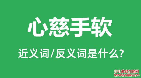 心慈手软的近义词和反义词是什么,心慈手软是什么意思