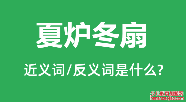 夏炉冬扇的近义词和反义词是什么,夏炉冬扇是什么意思