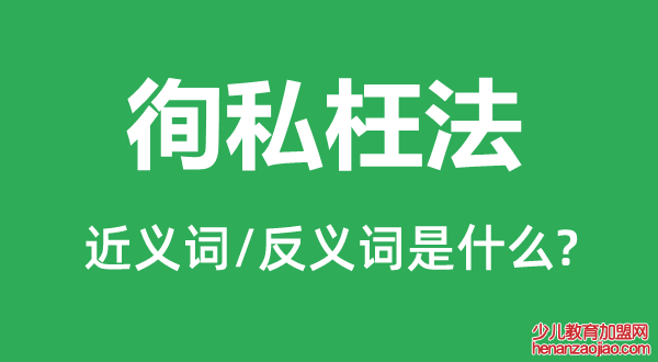 徇私枉法的近义词和反义词是什么,徇私枉法是什么意思