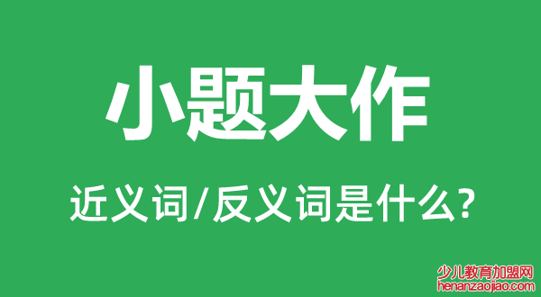 小题大作的近义词和反义词是什么,小题大作是什么意思