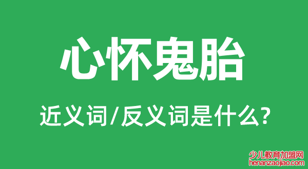 心怀鬼胎的近义词和反义词是什么,心怀鬼胎是什么意思