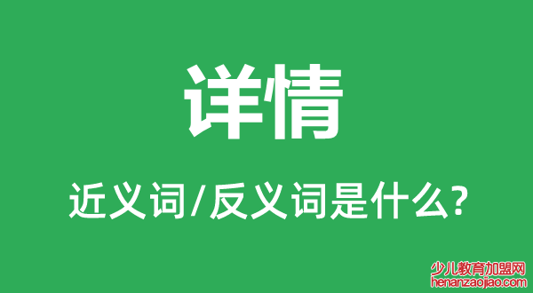 详情的近义词和反义词是什么,详情是什么意思