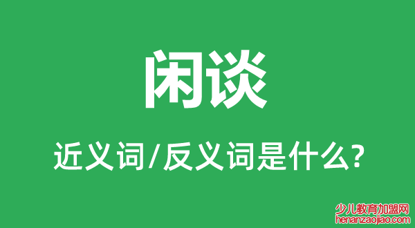 闲谈的近义词和反义词是什么,闲谈是什么意思