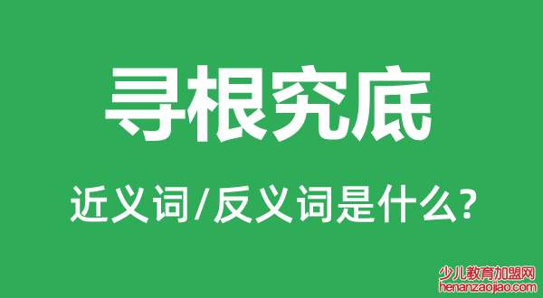寻根究底的近义词和反义词是什么,寻根究底是什么意思