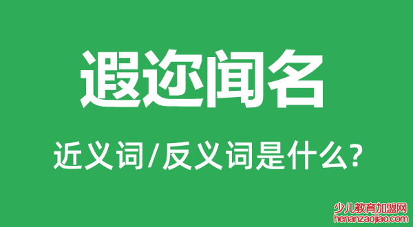 遐迩闻名的近义词和反义词是什么,遐迩闻名是什么意思