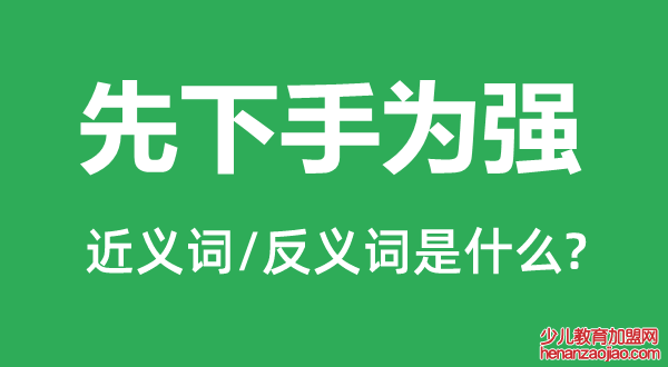 先下手为强的近义词和反义词是什么,先下手为强是什么意思