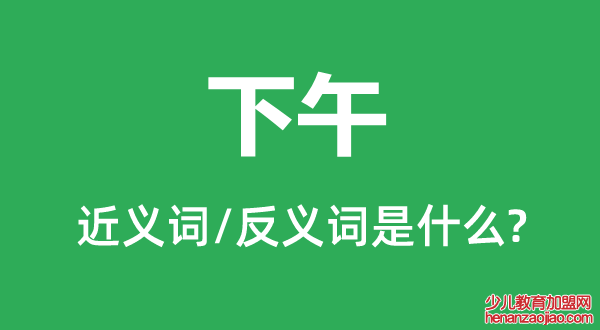 下午的近义词和反义词是什么,下午是什么意思