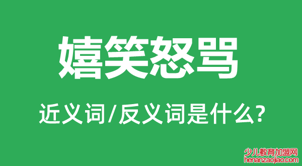 嬉笑怒骂的近义词和反义词是什么,嬉笑怒骂是什么意思