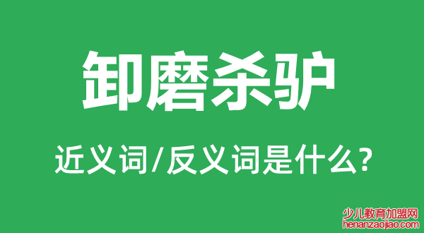 卸磨杀驴的近义词和反义词是什么,卸磨杀驴是什么意思