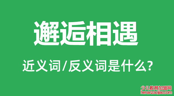 邂逅相遇的近义词和反义词是什么,邂逅相遇是什么意思