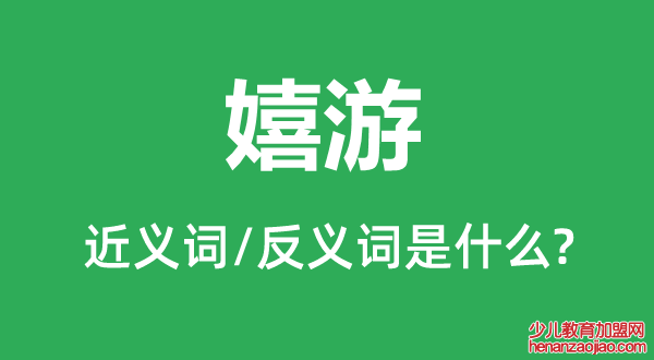 嬉游的近义词和反义词是什么,嬉游是什么意思