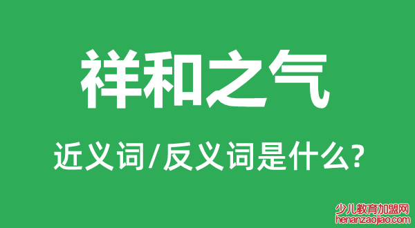 祥和之气的近义词和反义词是什么,祥和之气是什么意思