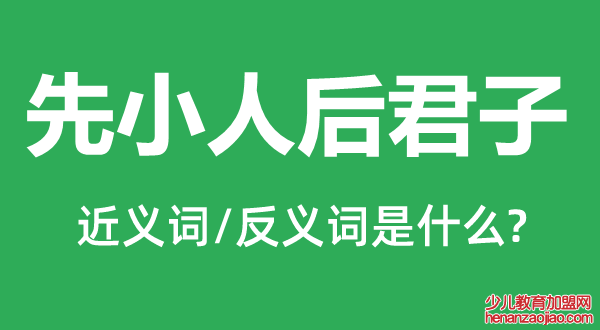 先小人后君子的近义词和反义词是什么,先小人后君子是什么意思