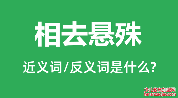 相去悬殊的近义词和反义词是什么,相去悬殊是什么意思