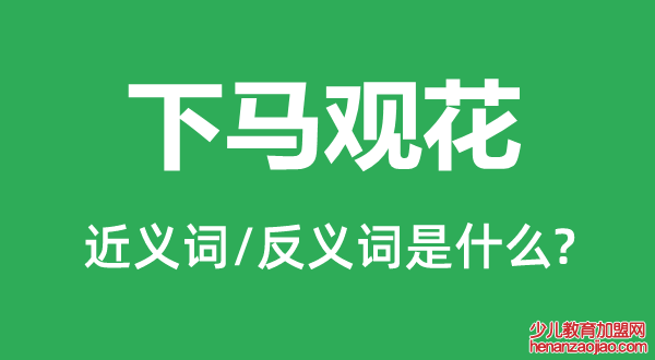 下马观花的近义词和反义词是什么,下马观花是什么意思