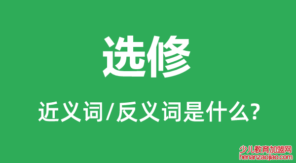 选修的近义词和反义词是什么,选修是什么意思