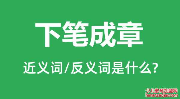 下笔成章的近义词和反义词是什么,下笔成章是什么意思