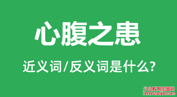 心腹之患的近义词和反义词是什么,心腹之患是什么意思