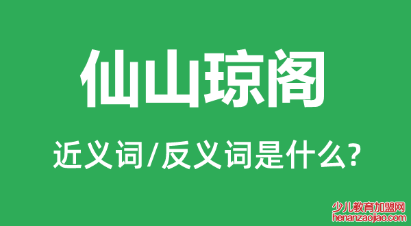 仙山琼阁的近义词和反义词是什么,仙山琼阁是什么意思