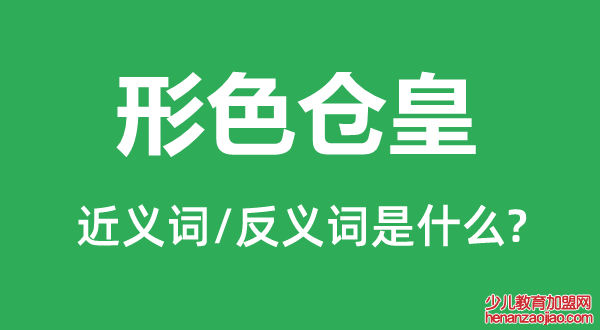 形色仓皇的近义词和反义词是什么,形色仓皇是什么意思