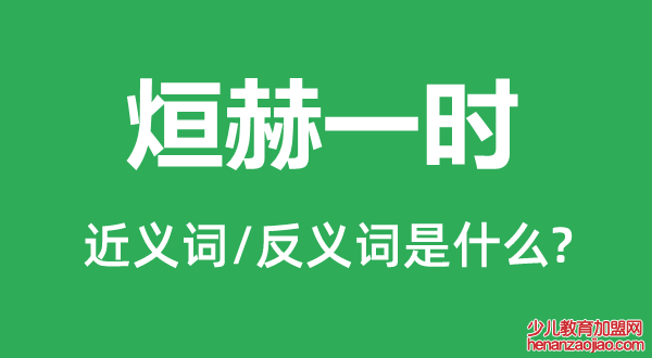 烜赫一时的近义词和反义词是什么,烜赫一时是什么意思