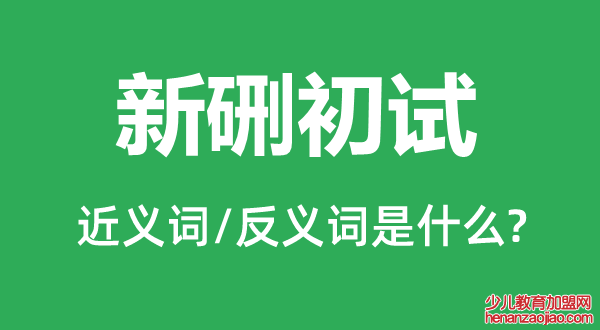 新硎初试的近义词和反义词是什么,新硎初试是什么意思