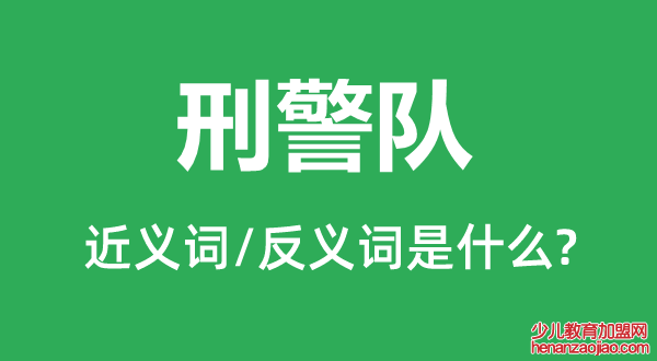 刑警队的近义词和反义词是什么,刑警队是什么意思