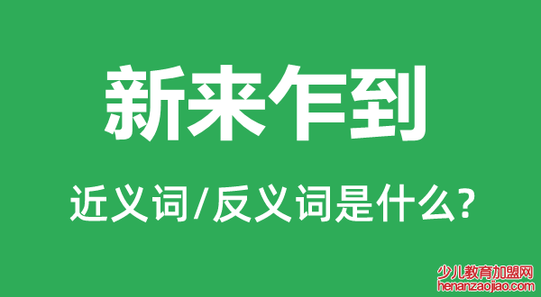 新来乍到的近义词和反义词是什么,新来乍到是什么意思