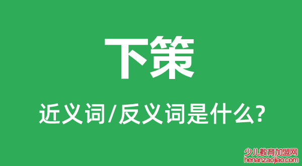 下策的近义词和反义词是什么,下策是什么意思