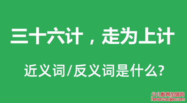 三十六计，走为上计的近义词和反义词是什么,三十六计，走为上计是什么意思