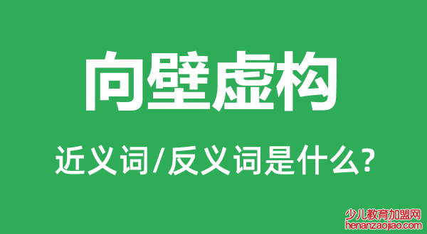 向壁虚构的近义词和反义词是什么,向壁虚构是什么意思