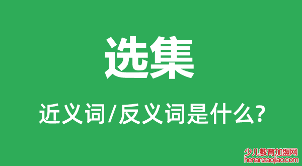 选集的近义词和反义词是什么,选集是什么意思