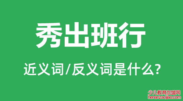 秀出班行的近义词和反义词是什么,秀出班行是什么意思