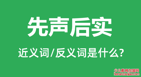 先声后实的近义词和反义词是什么,先声后实是什么意思