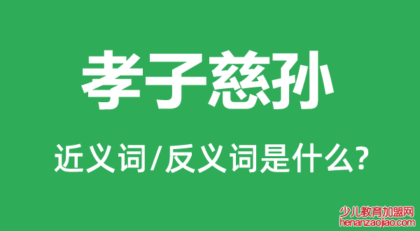 孝子慈孙的近义词和反义词是什么,孝子慈孙是什么意思