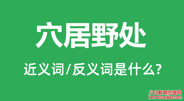 穴居野处的近义词和反义词是什么,穴居野处是什么意思