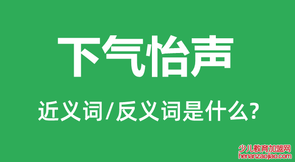 下气怡声的近义词和反义词是什么,下气怡声是什么意思