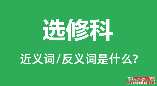 选修科的近义词和反义词是什么,选修科是什么意思