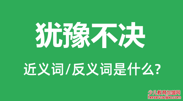 犹豫不决的近义词和反义词是什么,犹豫不决是什么意思