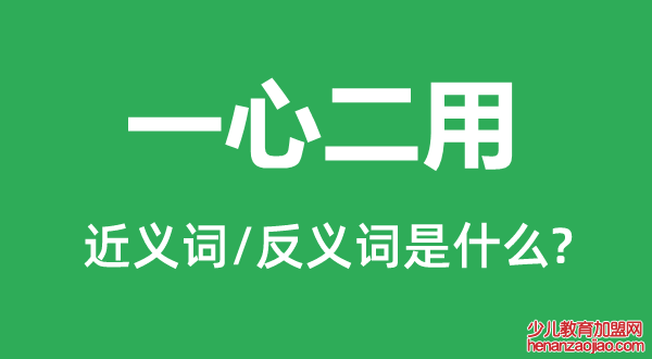 一心二用的近义词和反义词是什么,一心二用是什么意思