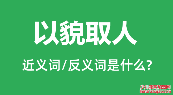 以貌取人的近义词和反义词是什么,以貌取人是什么意思